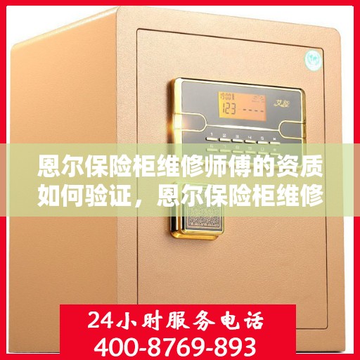 恩尔保险柜维修师傅的资质如何验证，恩尔保险柜维修师傅资质验证攻略