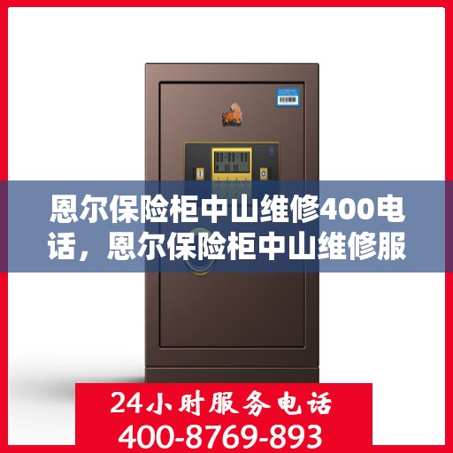 恩尔保险柜中山维修400电话，恩尔保险柜中山维修服务热线，专业售后保障，一键解决您的安全锁事烦恼