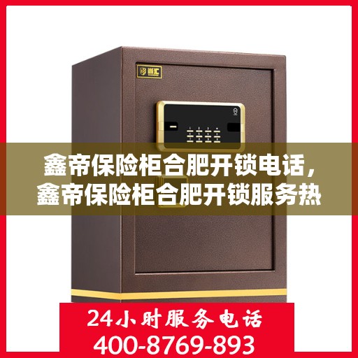 鑫帝保险柜合肥开锁电话，鑫帝保险柜合肥开锁服务热线