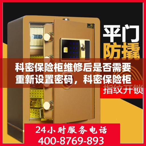 科密保险柜维修后是否需要重新设置密码，科密保险柜维修后的密码重置指南，是否需要重新设置密码？