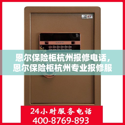 恩尔保险柜杭州报修电话，恩尔保险柜杭州专业报修服务热线