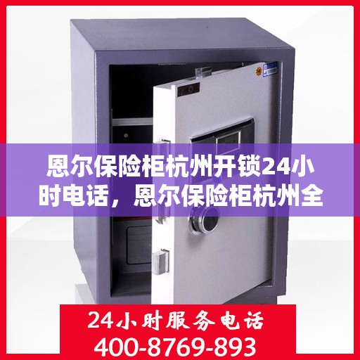 恩尔保险柜杭州开锁24小时电话，恩尔保险柜杭州全天候开锁服务热线