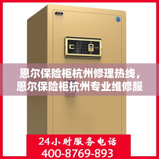恩尔保险柜杭州修理热线，恩尔保险柜杭州专业维修服务热线