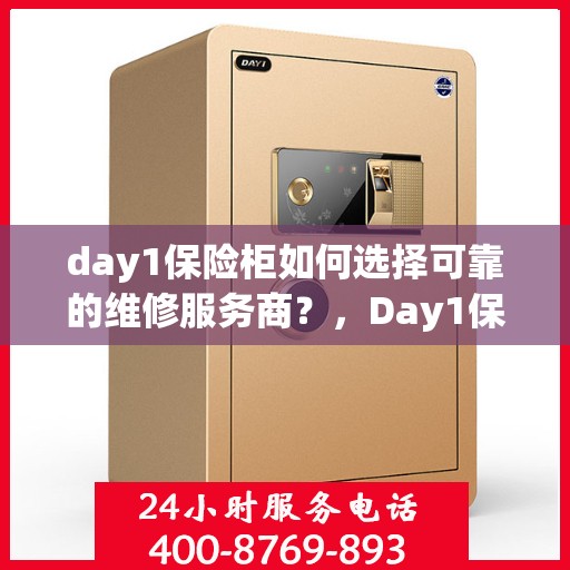 day1保险柜如何选择可靠的维修服务商？，Day1保险柜，如何挑选信赖的维修服务商？