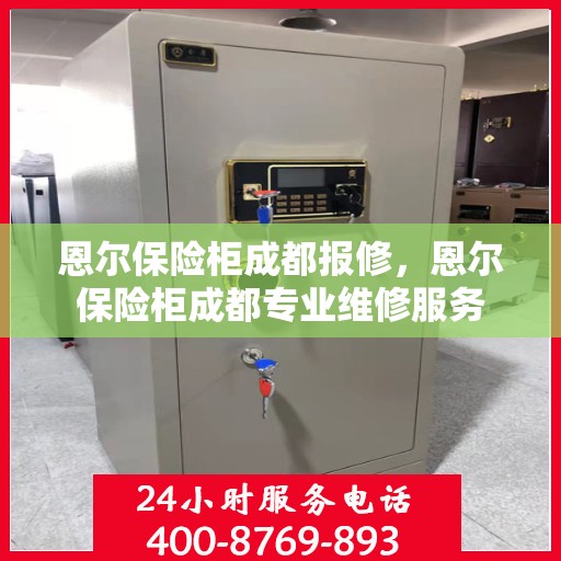 恩尔保险柜成都报修，恩尔保险柜成都专业维修服务
