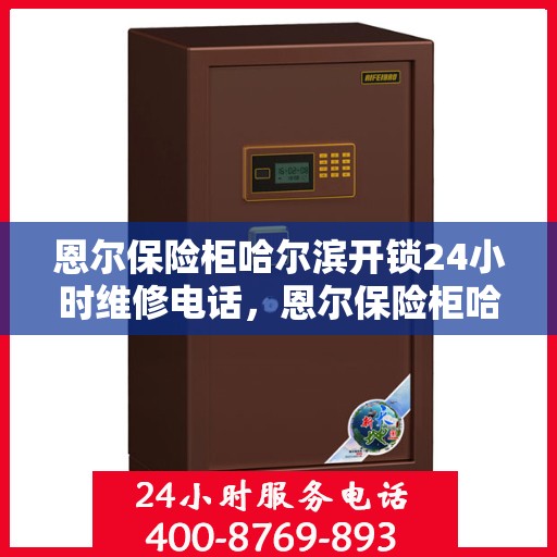 恩尔保险柜哈尔滨开锁24小时维修电话，恩尔保险柜哈尔滨开锁服务，全天候维修电话，安全无忧锁事保障