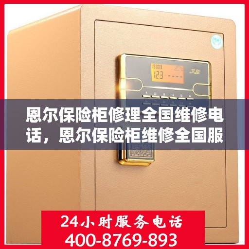 恩尔保险柜修理全国维修电话，恩尔保险柜维修全国服务热线，专业解决您的锁具问题。