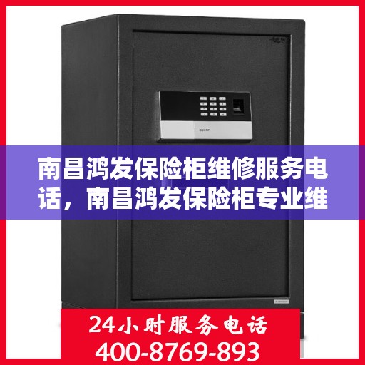 南昌鸿发保险柜维修服务电话，南昌鸿发保险柜专业维修服务热线