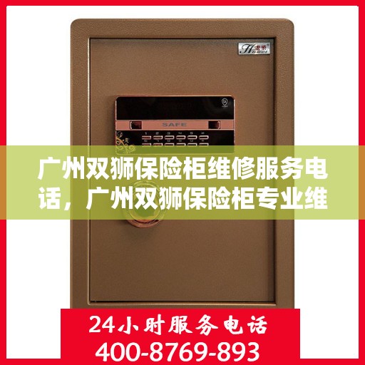 广州双狮保险柜维修服务电话，广州双狮保险柜专业维修服务热线