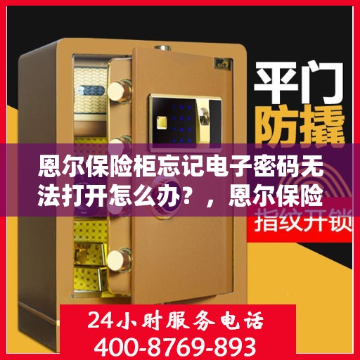 恩尔保险柜忘记电子密码无法打开怎么办？，恩尔保险柜电子密码遗忘解锁攻略！