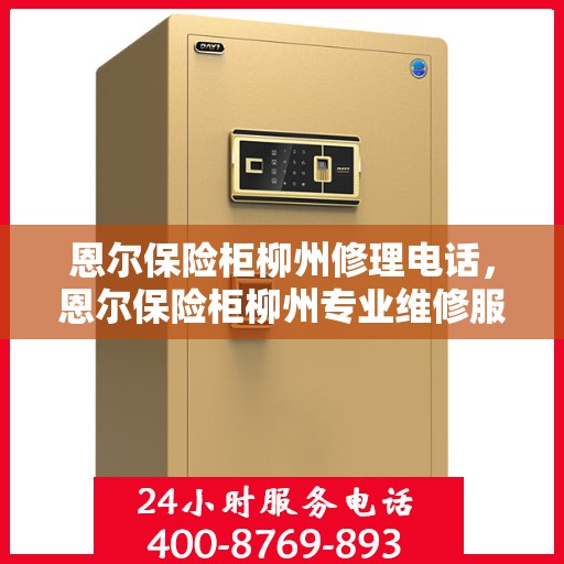 恩尔保险柜柳州修理电话，恩尔保险柜柳州专业维修服务热线