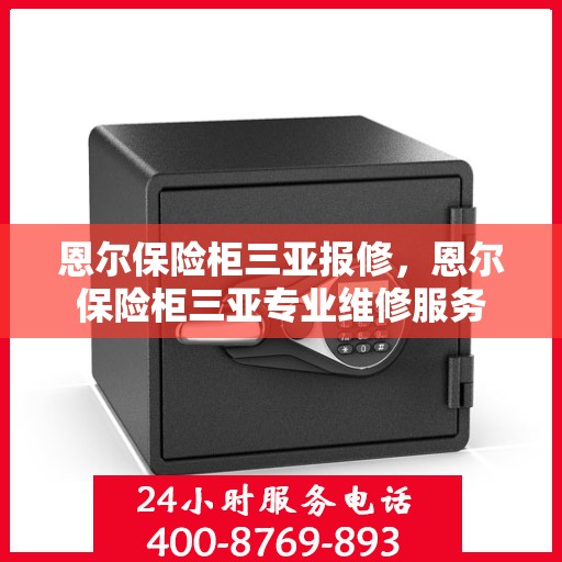 恩尔保险柜三亚报修，恩尔保险柜三亚专业维修服务