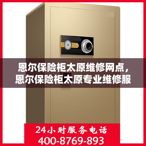 恩尔保险柜太原维修网点，恩尔保险柜太原专业维修服务点