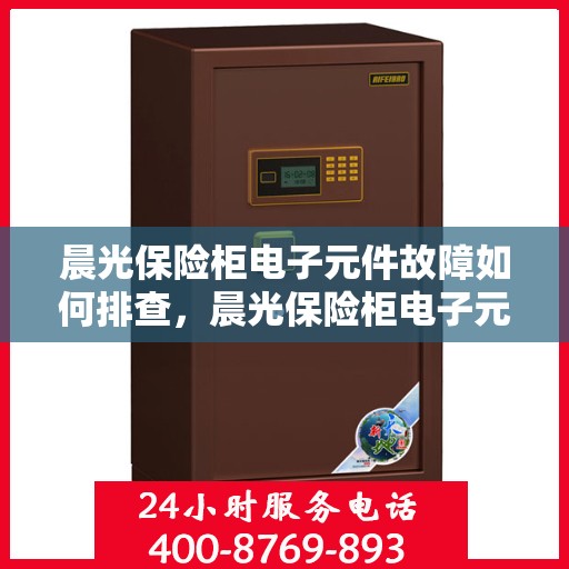 晨光保险柜电子元件故障如何排查，晨光保险柜电子元件故障排查指南
