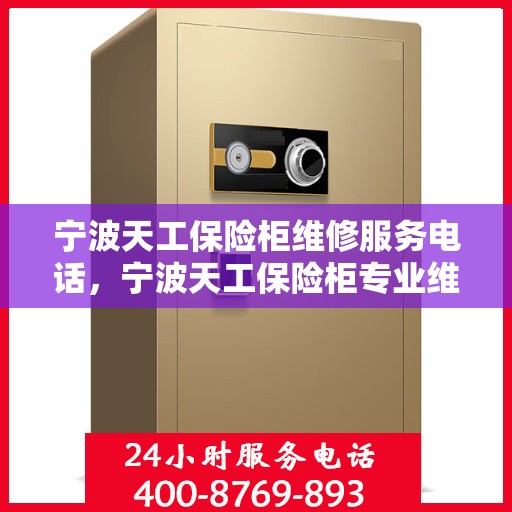 宁波天工保险柜维修服务电话，宁波天工保险柜专业维修服务热线