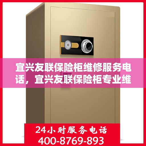 宜兴友联保险柜维修服务电话，宜兴友联保险柜专业维修服务热线