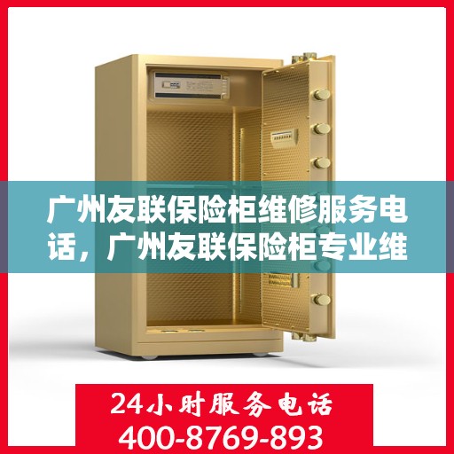 广州友联保险柜维修服务电话，广州友联保险柜专业维修服务热线