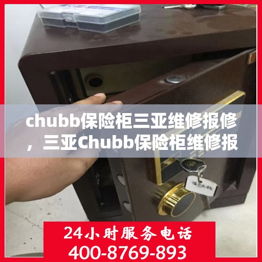 chubb保险柜三亚维修报修，三亚Chubb保险柜维修报修指南