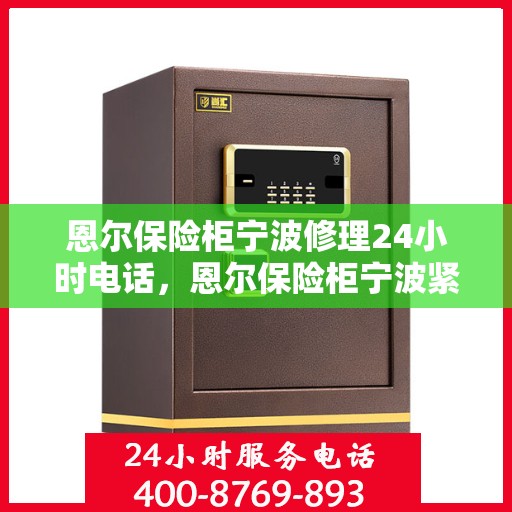 恩尔保险柜宁波修理24小时电话，恩尔保险柜宁波紧急修理热线全天候服务