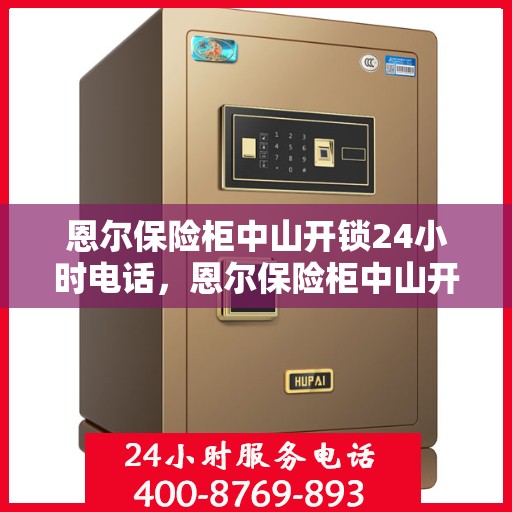 恩尔保险柜中山开锁24小时电话，恩尔保险柜中山开锁服务热线全天候开启，专业开锁无忧！