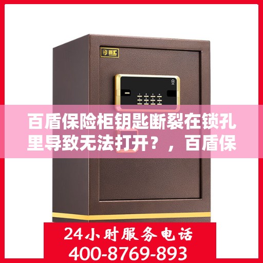 百盾保险柜钥匙断裂在锁孔里导致无法打开？，百盾保险柜钥匙断裂锁孔内，如何应急解锁？