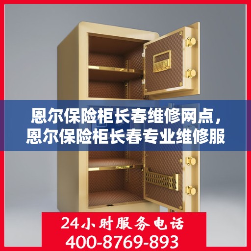 恩尔保险柜长春维修网点，恩尔保险柜长春专业维修服务点