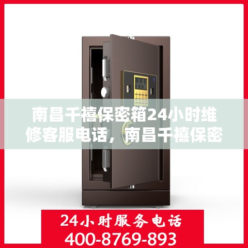 南昌千禧保密箱24小时维修客服电话，南昌千禧保密箱全天候专业维修服务热线电话
