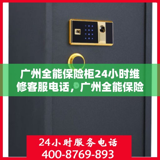 广州全能保险柜24小时维修客服电话，广州全能保险柜全天候专业维修服务热线