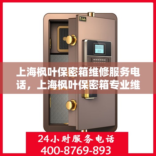 上海枫叶保密箱维修服务电话，上海枫叶保密箱专业维修服务热线