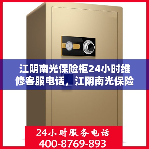 江阴南光保险柜24小时维修客服电话，江阴南光保险柜全天候专业维修服务热线