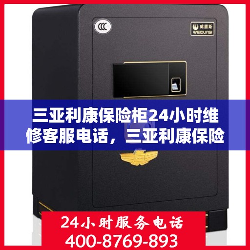 三亚利康保险柜24小时维修客服电话，三亚利康保险柜全天候专业维修服务热线