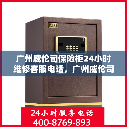 广州威伦司保险柜24小时维修客服电话，广州威伦司保险柜全天候专业维修服务热线