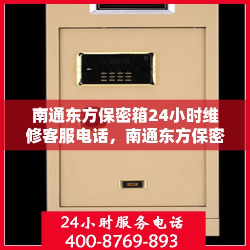 南通东方保密箱24小时维修客服电话，南通东方保密箱全天候专业维修服务热线