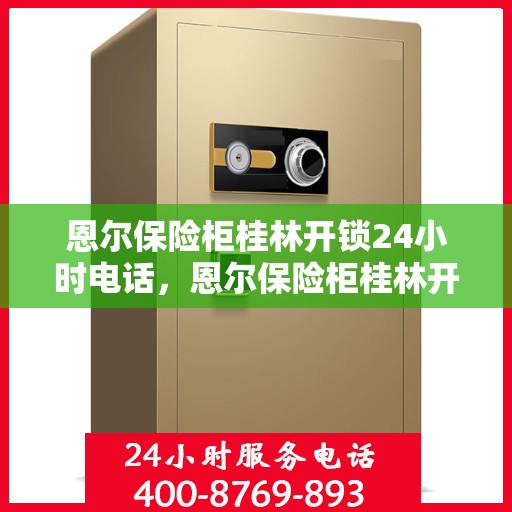 恩尔保险柜桂林开锁24小时电话，恩尔保险柜桂林开锁全天候服务热线