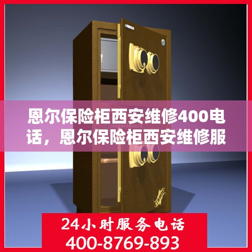 恩尔保险柜西安维修400电话，恩尔保险柜西安维修服务热线400专业团队为您解答