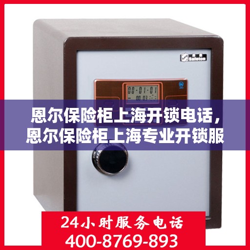 恩尔保险柜上海开锁电话，恩尔保险柜上海专业开锁服务热线
