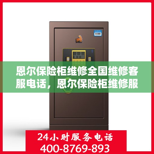 恩尔保险柜维修全国维修客服电话，恩尔保险柜维修服务热线全国咨询客服中心