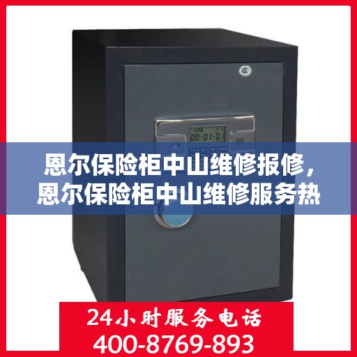 恩尔保险柜中山维修报修，恩尔保险柜中山维修服务热线报修指南