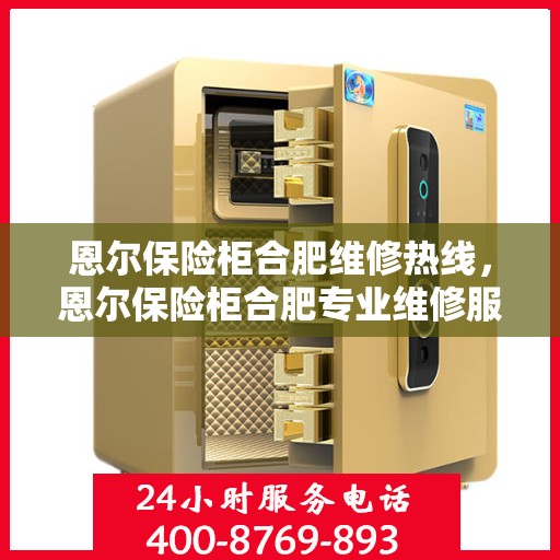 恩尔保险柜合肥维修热线，恩尔保险柜合肥专业维修服务热线揭秘