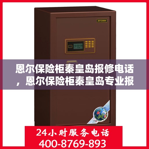恩尔保险柜秦皇岛报修电话，恩尔保险柜秦皇岛专业报修服务热线