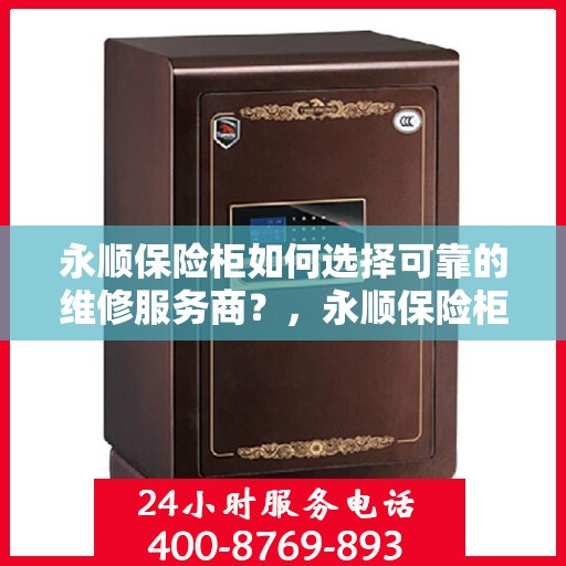 永顺保险柜如何选择可靠的维修服务商？，永顺保险柜，如何选择信赖的维修服务商？