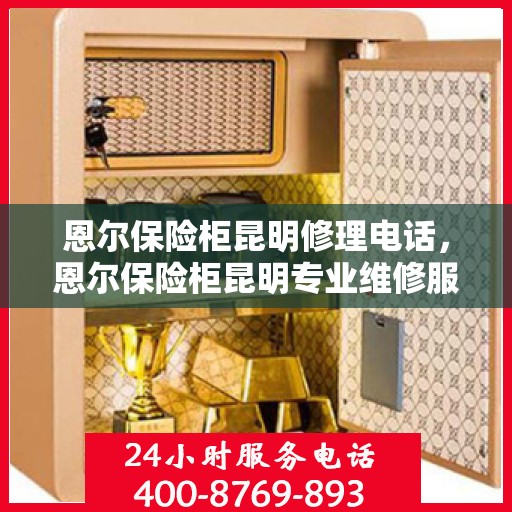 恩尔保险柜昆明修理电话，恩尔保险柜昆明专业维修服务热线