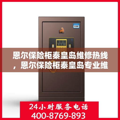 恩尔保险柜秦皇岛维修热线，恩尔保险柜秦皇岛专业维修服务热线