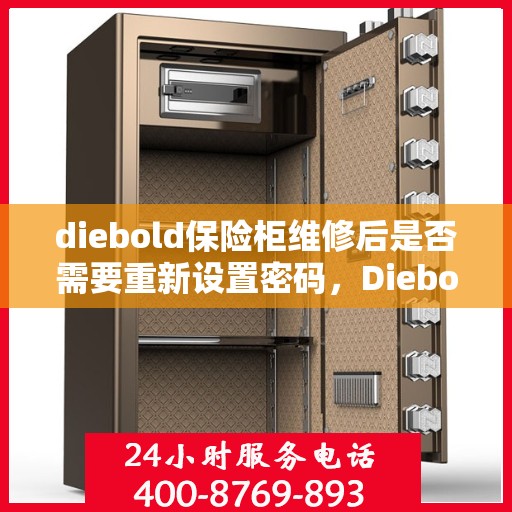diebold保险柜维修后是否需要重新设置密码，Diebold保险柜维修后的密码重置指南，是否需要重新设置密码？