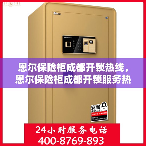 恩尔保险柜成都开锁热线，恩尔保险柜成都开锁服务热线，专业解锁，安全快捷