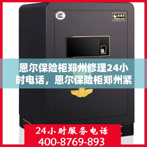 恩尔保险柜郑州修理24小时电话，恩尔保险柜郑州紧急维修服务热线全天候响应
