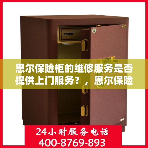 恩尔保险柜的维修服务是否提供上门服务？，恩尔保险柜维修服务，专业团队提供便捷上门服务