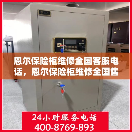 恩尔保险柜维修全国客服电话，恩尔保险柜维修全国售后热线，专业解决您的锁具问题！