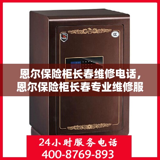 恩尔保险柜长春维修电话，恩尔保险柜长春专业维修服务热线