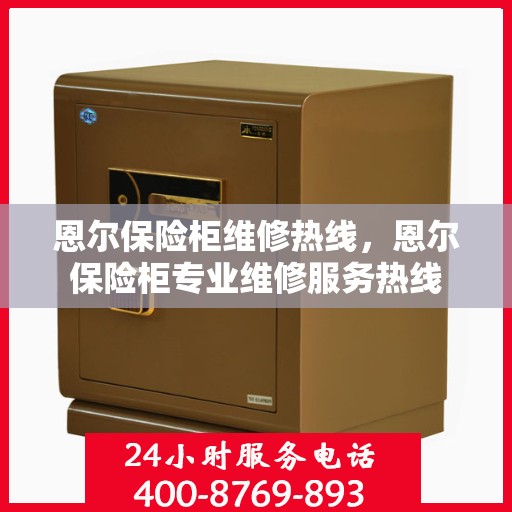 恩尔保险柜维修热线，恩尔保险柜专业维修服务热线